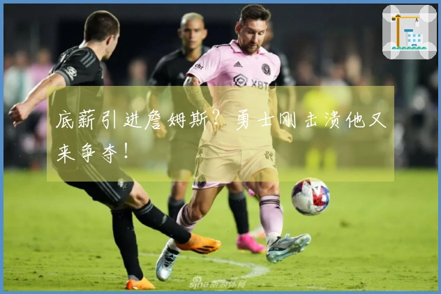 底薪引进詹姆斯？勇士刚击溃他又来争夺！
