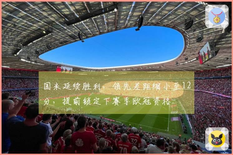 国米延续胜利，领先差距缩小至12分，提前锁定下赛季欧冠资格