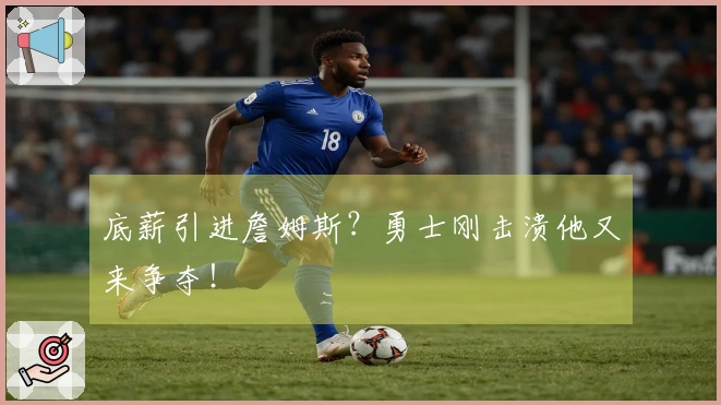 底薪引进詹姆斯？勇士刚击溃他又来争夺！