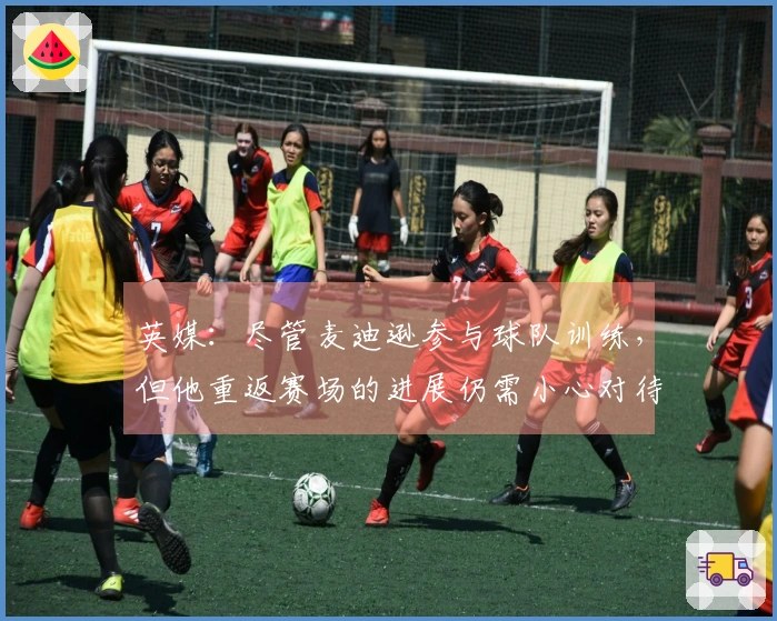 英媒：尽管麦迪逊参与球队训练，但他重返赛场的进展仍需小心对待