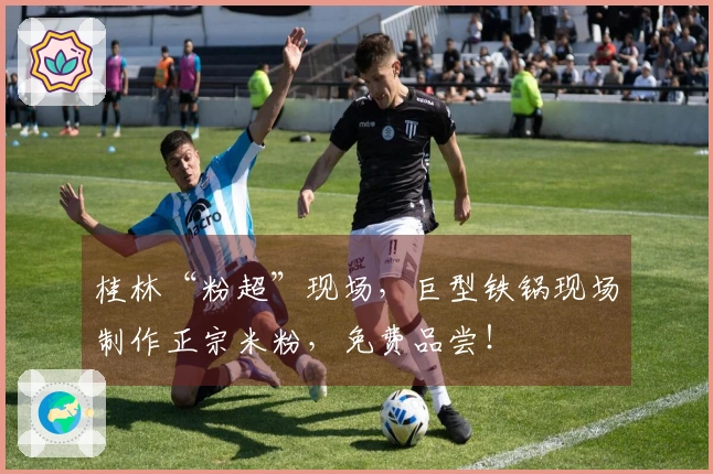 桂林“粉超”现场，巨型铁锅现场制作正宗米粉，免费品尝！