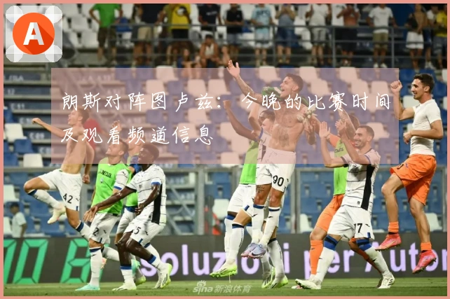 朗斯对阵图卢兹：今晚的比赛时间及观看频道信息