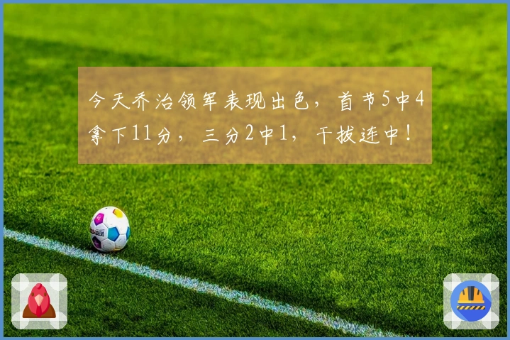 今天乔治领军表现出色，首节5中4拿下11分，三分2中1，干拔连中！