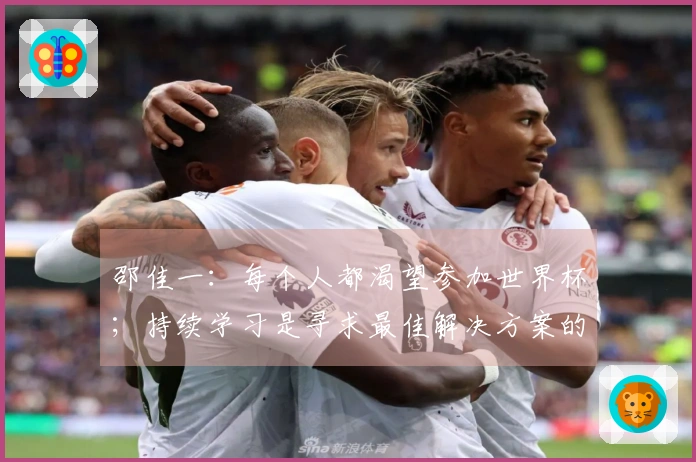 邵佳一：每个人都渴望参加世界杯；持续学习是寻求最佳解决方案的关键
