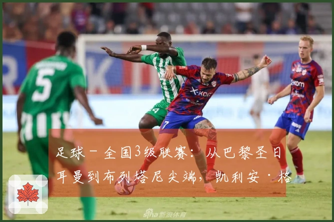 足球 - 全国3级联赛：从巴黎圣日耳曼到布列塔尼尖端，凯利安·格拉齐亚尼的顽强崛起